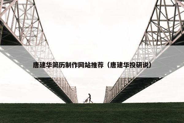 唐建华简历制作网站推荐（唐建华投研说）