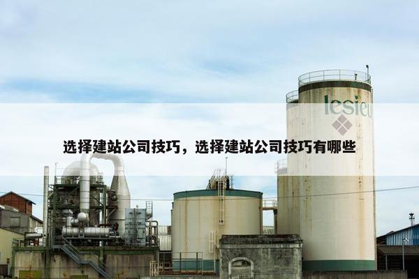 选择建站公司技巧，选择建站公司技巧有哪些