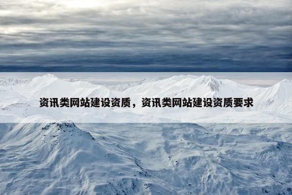 资讯类网站建设资质，资讯类网站建设资质要求