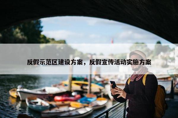 反假示范区建设方案，反假宣传活动实施方案