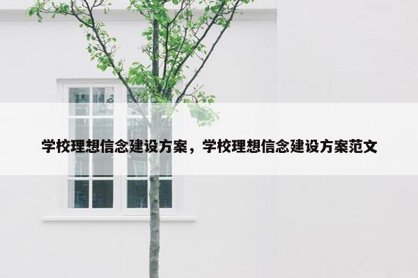 学校理想信念建设方案，学校理想信念建设方案范文
