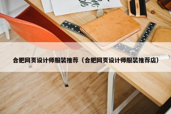 合肥网页设计师服装推荐（合肥网页设计师服装推荐店）