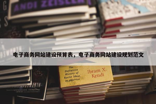电子商务网站建设预算表，电子商务网站建设规划范文