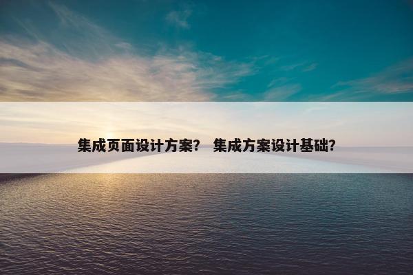 集成页面设计方案？ 集成方案设计基础？