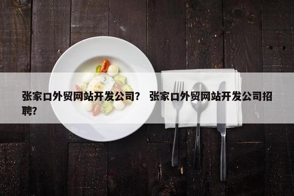 张家口外贸网站开发公司？ 张家口外贸网站开发公司招聘？