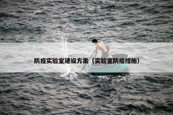 防疫实验室建设方案（实验室防疫措施）