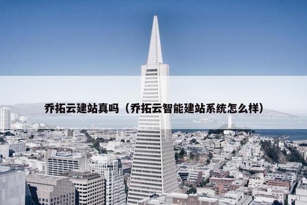 乔拓云建站真吗（乔拓云智能建站系统怎么样）