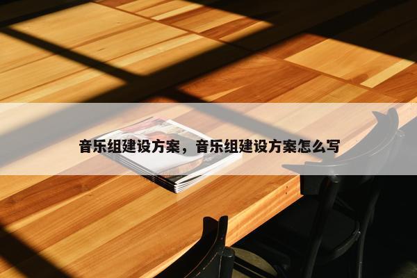 音乐组建设方案，音乐组建设方案怎么写
