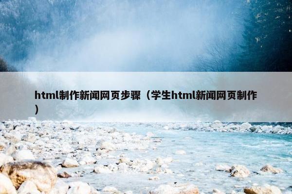 html制作新闻网页步骤（学生html新闻网页制作）