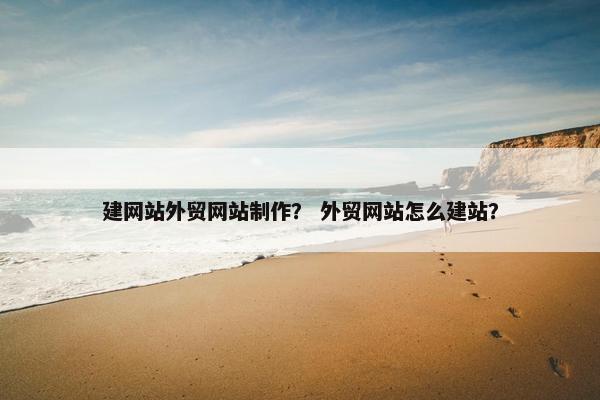 建网站外贸网站制作？ 外贸网站怎么建站？