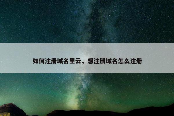如何注册域名里云，想注册域名怎么注册