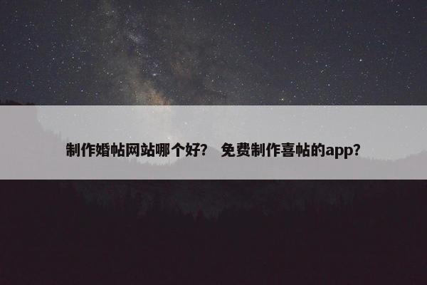 制作婚帖网站哪个好？ 免费制作喜帖的app？