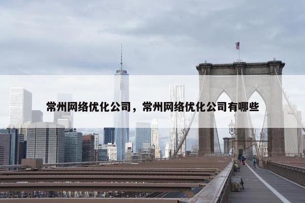 常州网络优化公司，常州网络优化公司有哪些