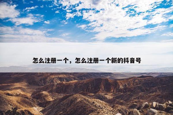 怎么注册一个，怎么注册一个新的抖音号