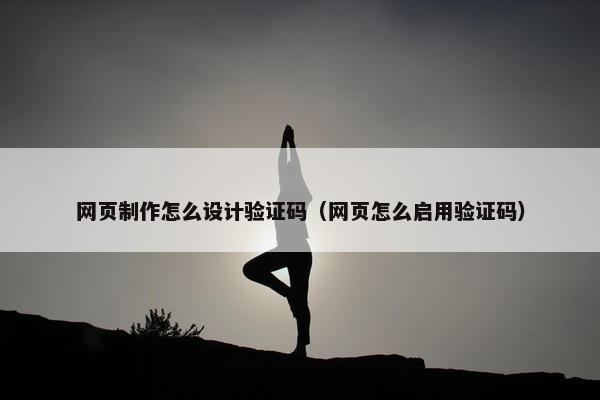 网页制作怎么设计验证码（网页怎么启用验证码）