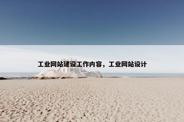 工业网站建设工作内容，工业网站设计