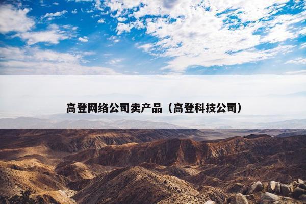 高登网络公司卖产品（高登科技公司）