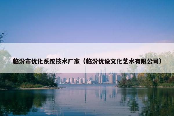 临汾市优化系统技术厂家（临汾优设文化艺术有限公司）