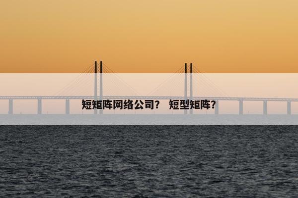 短矩阵网络公司？ 短型矩阵？