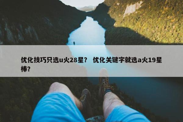 优化技巧只选u火28星？ 优化关键字就选a火19星棒？