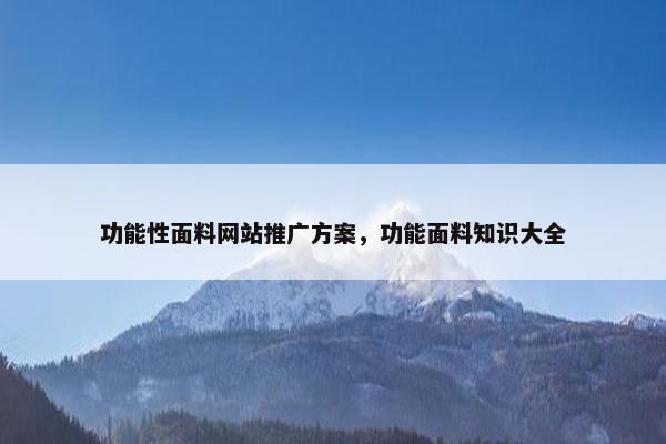 功能性面料网站推广方案，功能面料知识大全