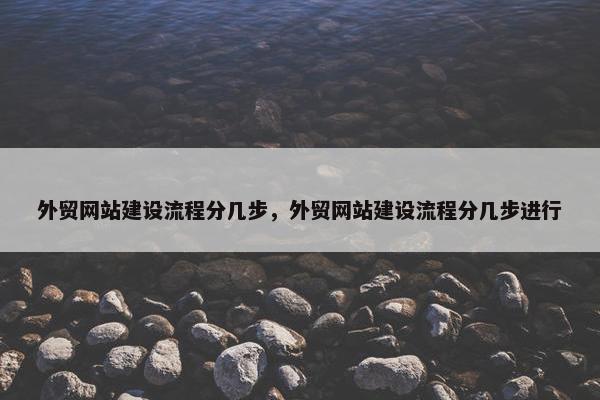 外贸网站建设流程分几步，外贸网站建设流程分几步进行