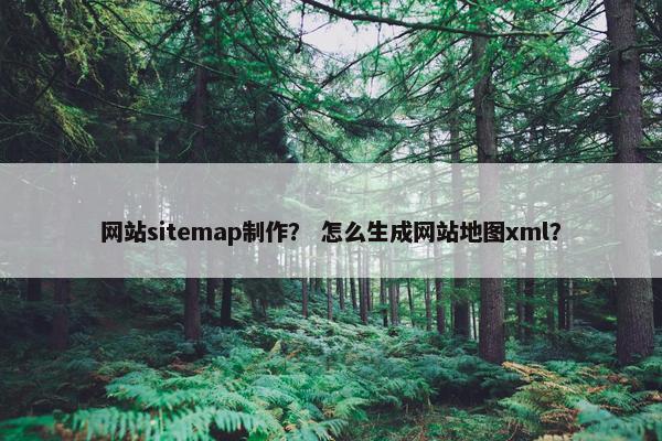 网站sitemap制作？ 怎么生成网站地图xml？