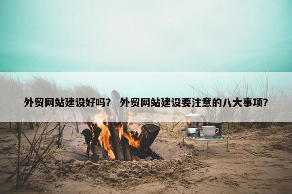 外贸网站建设好吗？ 外贸网站建设要注意的八大事项？
