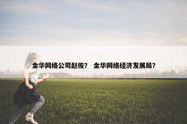 金华网络公司赵俊？ 金华网络经济发展局？