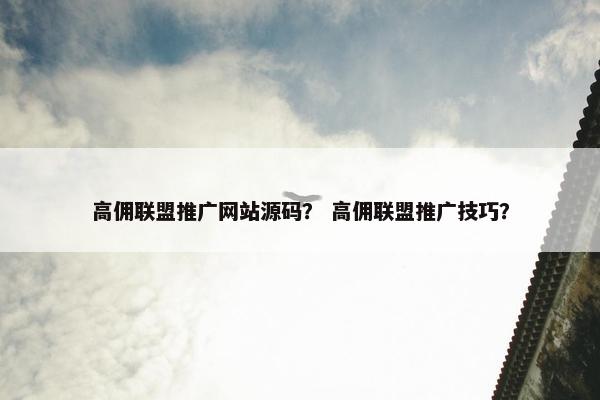 高佣联盟推广网站源码？ 高佣联盟推广技巧？