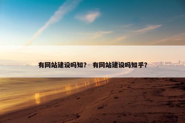 有网站建设吗知？ 有网站建设吗知乎？