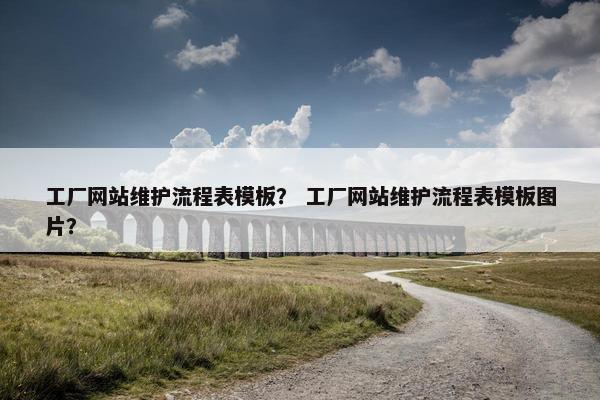 工厂网站维护流程表模板？ 工厂网站维护流程表模板图片？