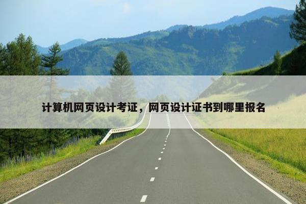 计算机网页设计考证，网页设计证书到哪里报名