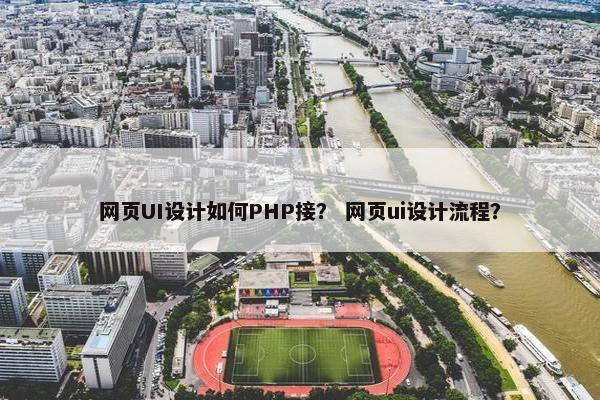 网页UI设计如何PHP接？ 网页ui设计流程？