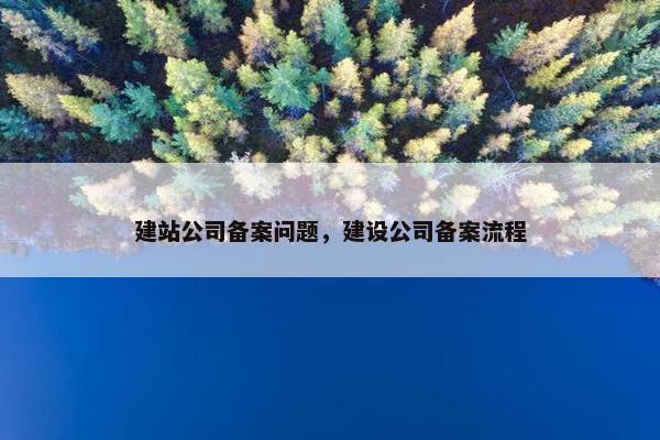 建站公司备案问题，建设公司备案流程