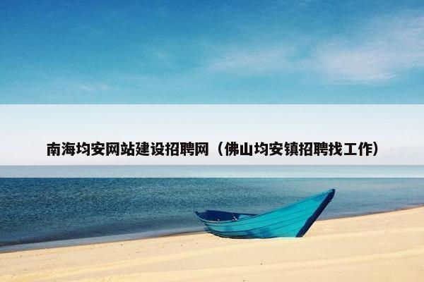 南海均安网站建设招聘网（佛山均安镇招聘找工作）