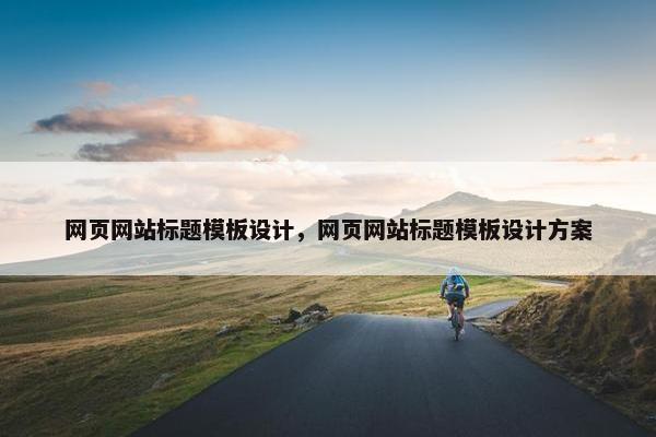 网页网站标题模板设计，网页网站标题模板设计方案