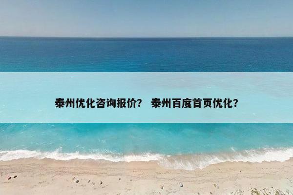 泰州优化咨询报价？ 泰州百度首页优化？