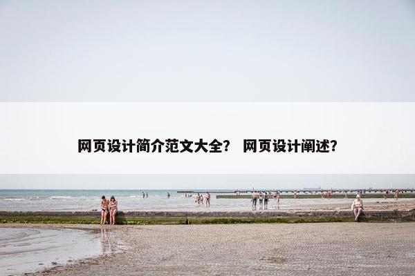 网页设计简介范文大全？ 网页设计阐述？