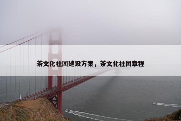 茶文化社团建设方案，茶文化社团章程