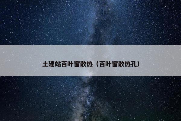 土建站百叶窗散热（百叶窗散热孔）