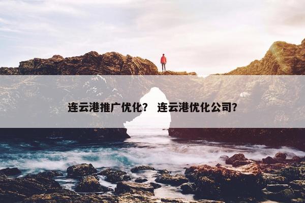 连云港推广优化？ 连云港优化公司？