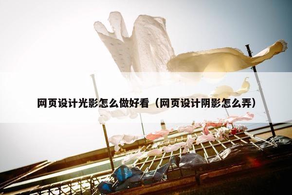 网页设计光影怎么做好看（网页设计阴影怎么弄）