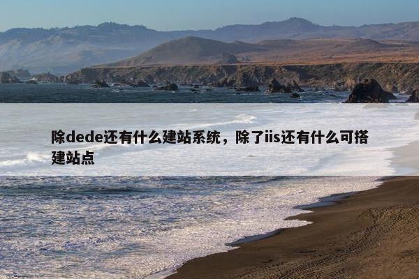 除dede还有什么建站系统，除了iis还有什么可搭建站点