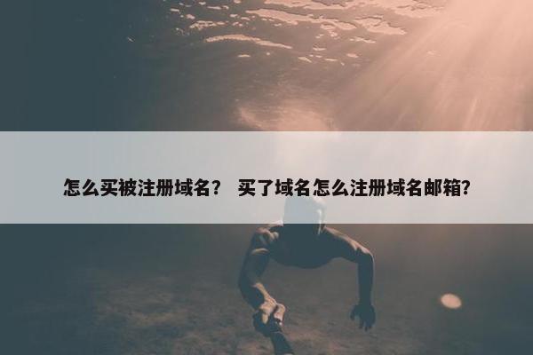 怎么买被注册域名？ 买了域名怎么注册域名邮箱？