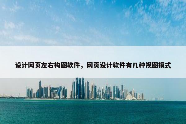 设计网页左右构图软件，网页设计软件有几种视图模式