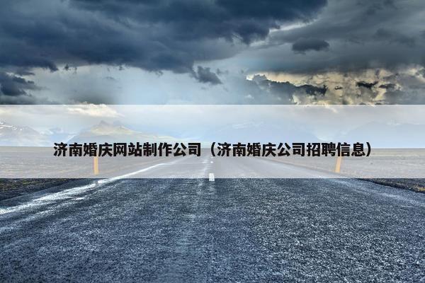 济南婚庆网站制作公司（济南婚庆公司招聘信息）