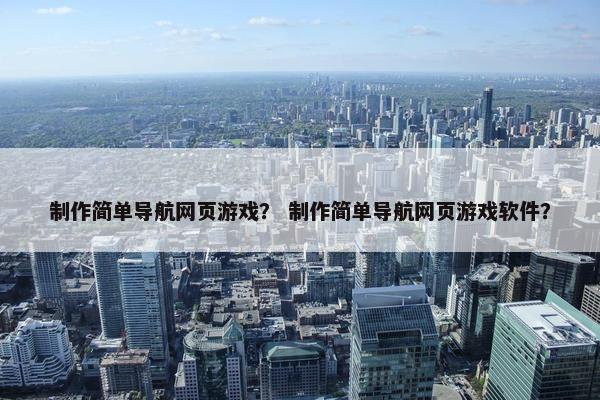制作简单导航网页游戏？ 制作简单导航网页游戏软件？