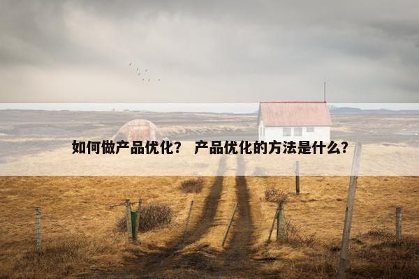 如何做产品优化？ 产品优化的方法是什么？