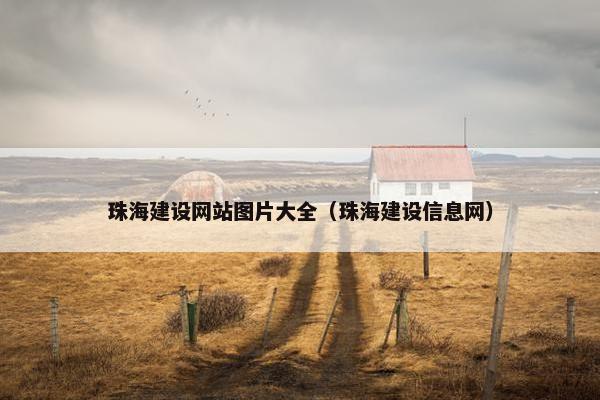 珠海建设网站图片大全（珠海建设信息网）